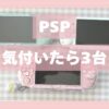 PSP、気付いたら３台になってた、の記録。