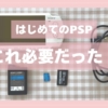 PSP 2000初体験|本体だけ買ったんだけど、他に何が必要か?の記録